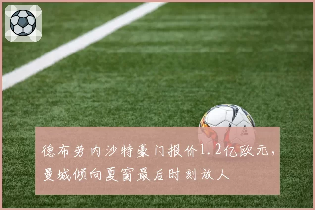 德布劳内沙特豪门报价1.2亿欧元，曼城倾向夏窗最后时刻放人