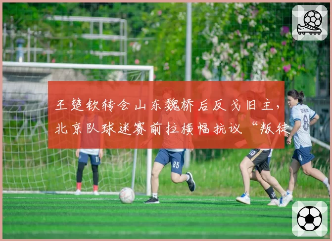王楚钦转会山东魏桥后反戈旧主，北京队球迷赛前拉横幅抗议“叛徒”