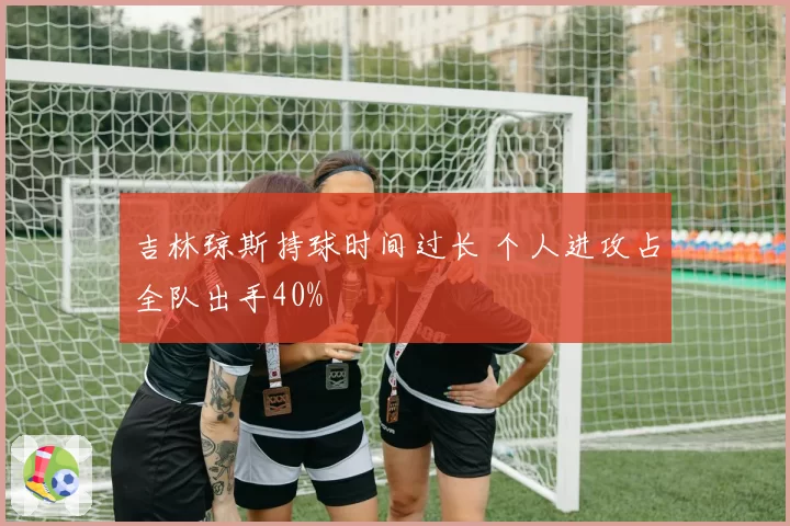 吉林琼斯持球时间过长 个人进攻占全队出手40%