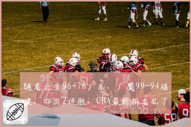 随着北京96-78广东，广厦99-94福建，四川2连胜，CBA最新排名乱了