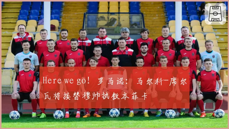 Here we go！罗马诺：马尔科-席尔瓦将接替穆帅执教本菲卡