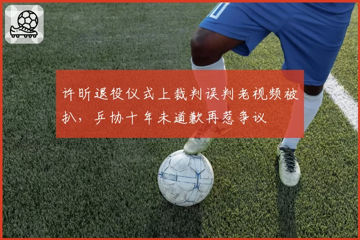 许昕退役仪式上裁判误判老视频被扒，乒协十年未道歉再惹争议