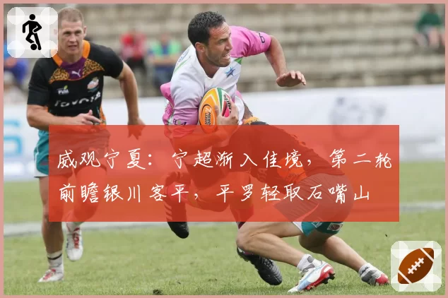 威观宁夏：宁超渐入佳境，第二轮前瞻银川客平，平罗轻取石嘴山