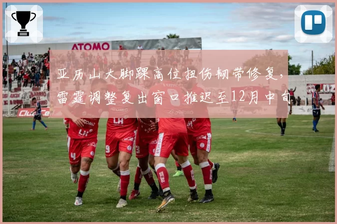 亚历山大脚踝高位扭伤韧带修复,雷霆调整复出窗口推迟至12月中旬