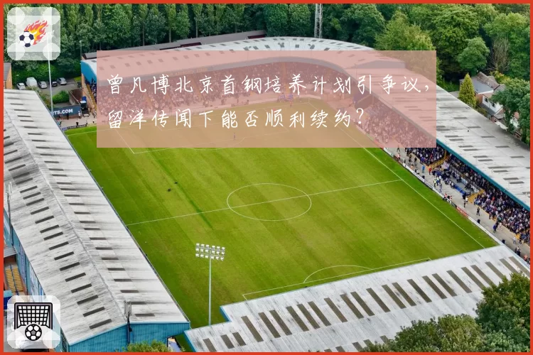 曾凡博北京首钢培养计划引争议,留洋传闻下能否顺利续约?