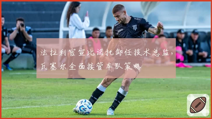 法拉利官宣比诺托卸任技术总监，瓦塞尔全面接管车队策略