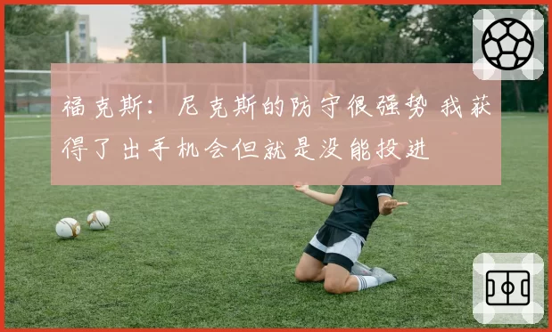 福克斯：尼克斯的防守很强势 我获得了出手机会但就是没能投进