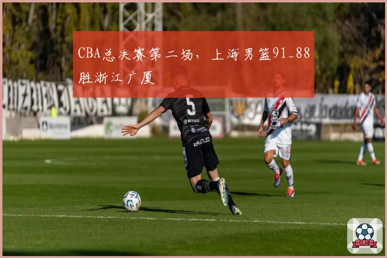 CBA总决赛第二场，上海男篮91_88胜浙江广厦