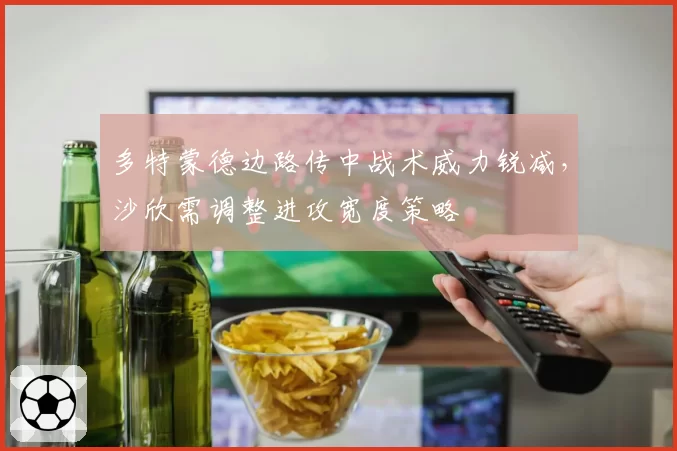 多特蒙德边路传中战术威力锐减，沙欣需调整进攻宽度策略