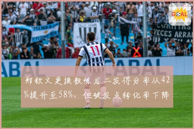 郑钦文更换教练后二发得分率从42%提升至58%，但破发点转化率下降至31%