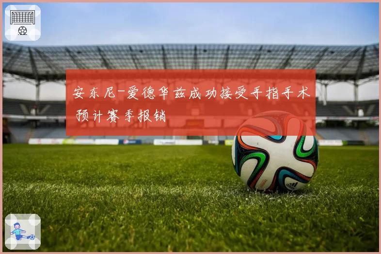 安东尼-爱德华兹成功接受手指手术 预计赛季报销