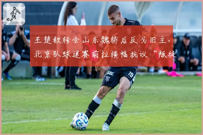 王楚钦转会山东魏桥后反戈旧主,北京队球迷赛前拉横幅抗议“叛徒”
