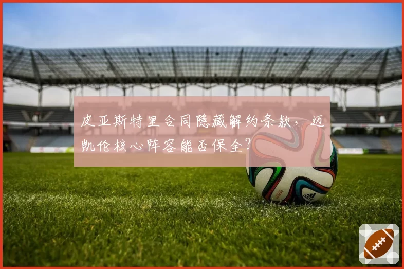 皮亚斯特里合同隐藏解约条款,迈凯伦核心阵容能否保全?
