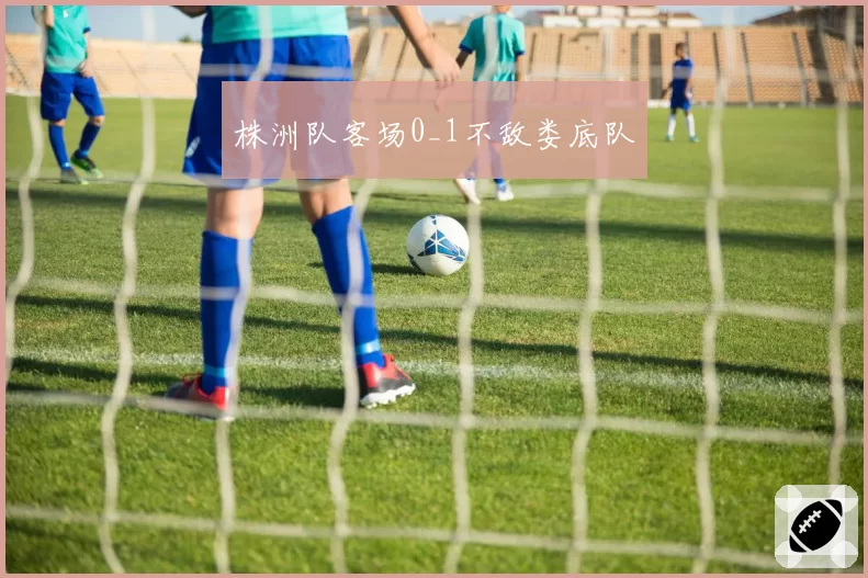 株洲队客场0_1不敌娄底队