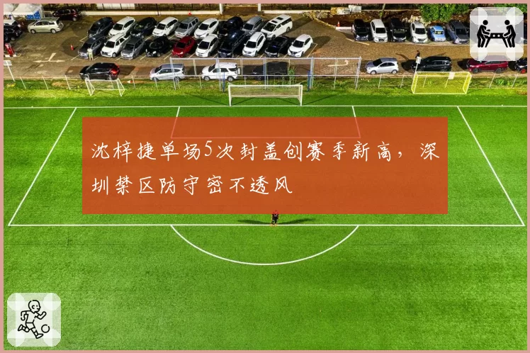 沈梓捷单场5次封盖创赛季新高，深圳禁区防守密不透风