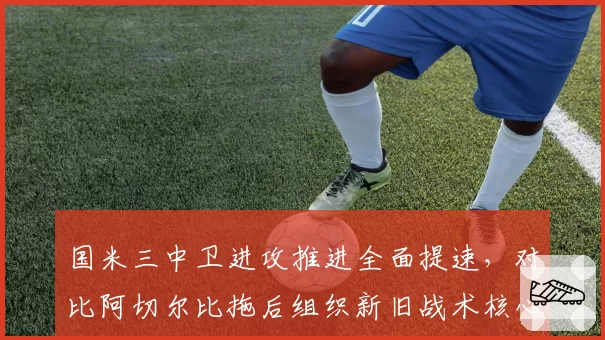 国米三中卫进攻推进全面提速，对比阿切尔比拖后组织新旧战术核心切换